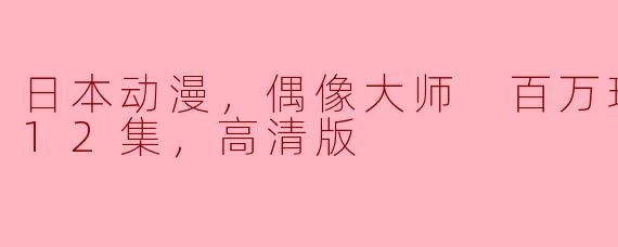 日本动漫《偶像大师 百万现场！》全12集高清版主要讲述了什么内容？